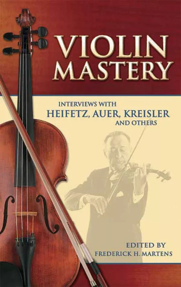 Violin Mastery: Interviews with Heifetz, Auer, Kreisler and Others: Violin Textbook